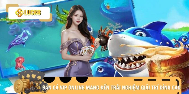 Bắn Cá VIP online mang đến trải nghiệm giải trí đỉnh cao