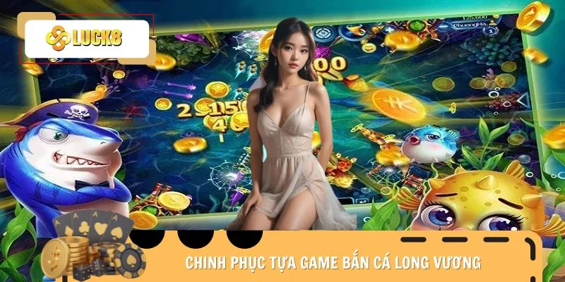 Chinh phục tựa game bắn cá Long Vương