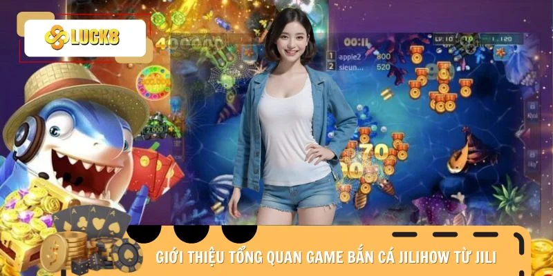 Giới thiệu tổng quan game bắn cá Jilihow từ Jili